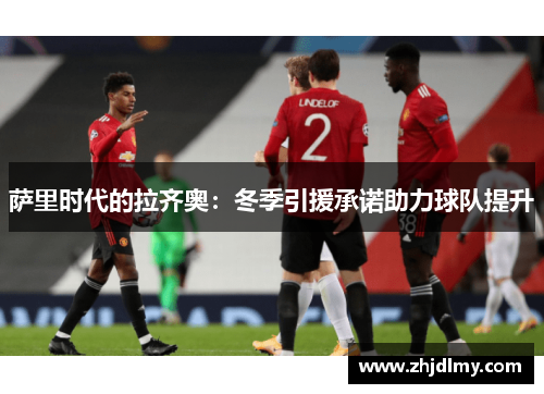 萨里时代的拉齐奥：冬季引援承诺助力球队提升