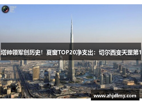 塔帅领军创历史！夏窗TOP20净支出：切尔西变天罡第1